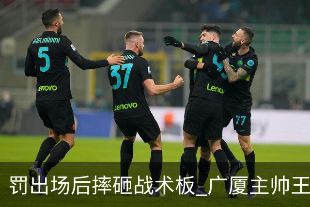 罚出场后摔砸战术板 广厦主帅王博被罚款停赛